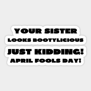 Your sister looks bootylicious april fools Sticker